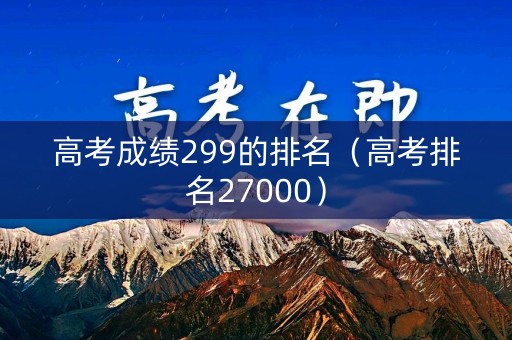 高考成绩299的排名（高考排名27000）