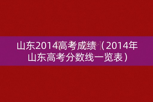 山东2014高考成绩（2014年山东高考分数线一览表）