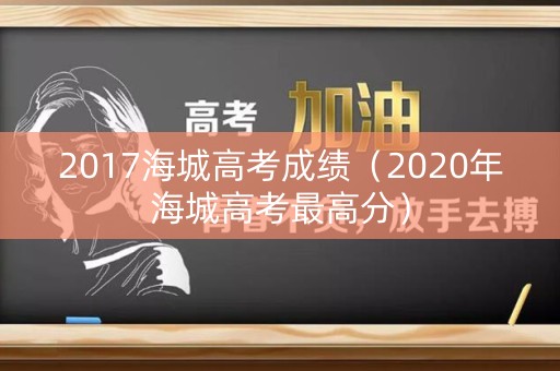 2017海城高考成绩（2020年海城高考最高分）