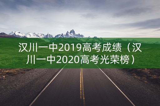 汉川一中2019高考成绩（汉川一中2020高考光荣榜）