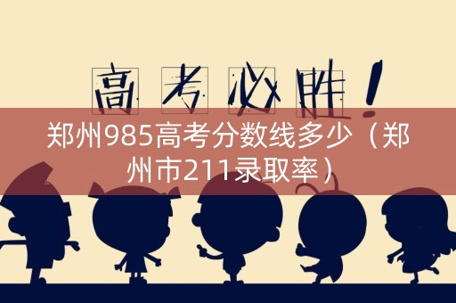 郑州985高考分数线多少（郑州市211录取率）