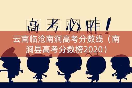 云南临沧南涧高考分数线(南涧县高考分数榜2020) 云南临沧南涧高考分数线(南涧县高考分数榜2020)