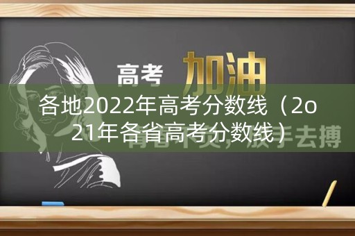 各地2022年高考分数线(2o21年各省高考分数线) 各地2022年高考分数线(2o21年各省高考分数线)