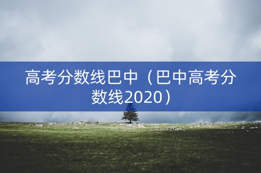 高考分数线巴中（巴中高考分数线2020）