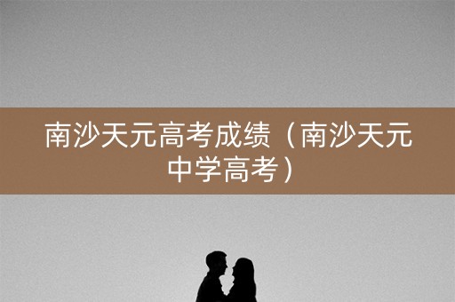 南沙天元高考成绩（南沙天元中学高考）