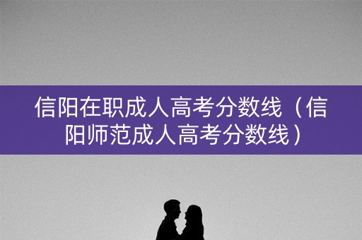 信阳在职成人高考分数线（信阳师范成人高考分数线）