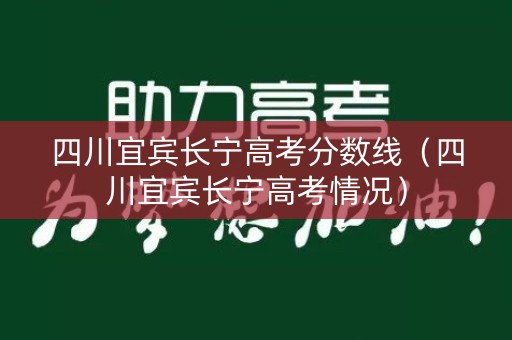 四川宜宾长宁高考分数线(四川宜宾长宁高考情况) 四川宜宾长宁高考分数线(四川宜宾长宁高考情况)