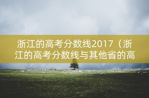 浙江的高考分数线2017（浙江的高考分数线与其他省的高考分数线对比）