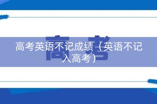 高考英语不记成绩（英语不记入高考）