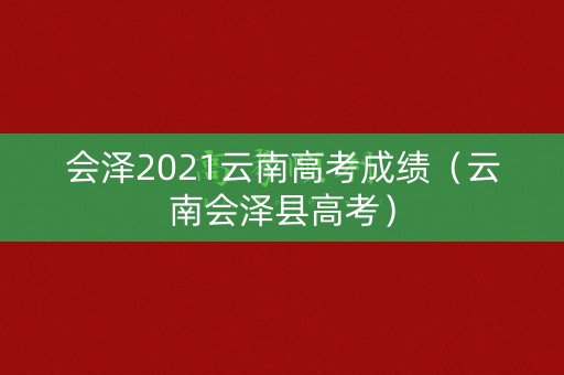 会泽2021云南高考成绩（云南会泽县高考）