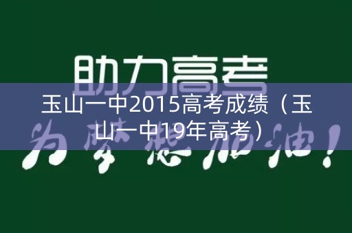 玉山一中2015高考成绩（玉山一中19年高考）