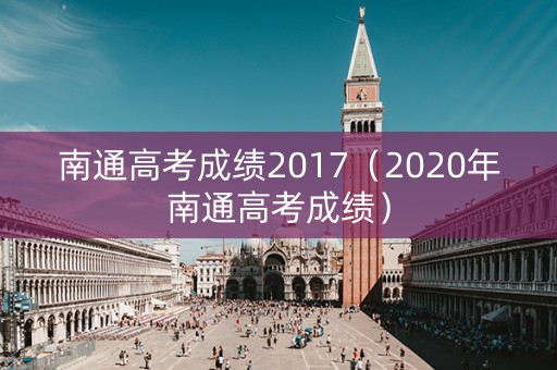 南通高考成绩2017（2020年南通高考成绩）