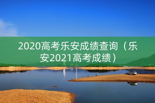 2020高考乐安成绩查询（乐安2021高考成绩）