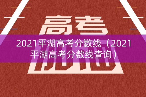2021平湖高考分数线（2021平湖高考分数线查询）