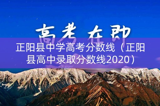 正阳县中学高考分数线(正阳县高中录取分数线2020) 正阳县中学高考分数线(正阳县高中录取分数线2020)