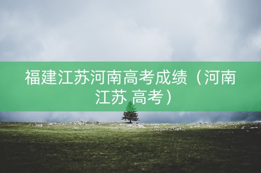 福建江苏河南高考成绩（河南 江苏 高考）