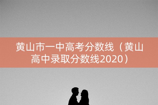 黄山市一中高考分数线（黄山高中录取分数线2020）