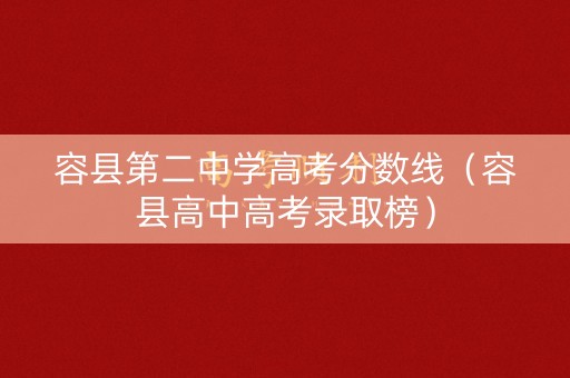 容县第二中学高考分数线(容县高中高考录取榜) 容县第二中学高考分数线(容县高中高考录取榜)