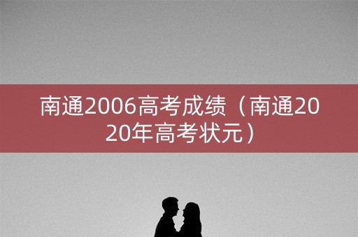 南通2006高考成绩（南通2020年高考状元）