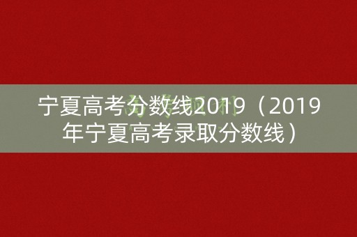 宁夏高考分数线2019（2019年宁夏高考录取分数线）