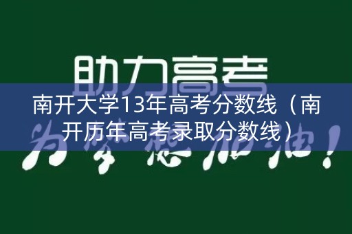 南开大学13年高考分数线(南开历年高考录取分数线) 南开大学13年高考分数线(南开历年高考录取分数线)