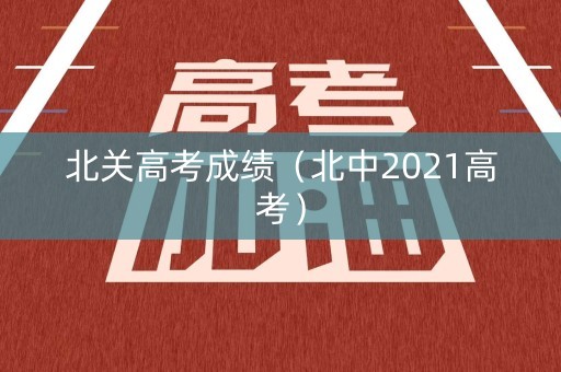 北关高考成绩（北中2021高考）