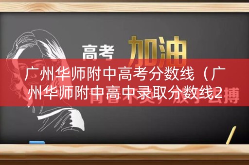 广州华师附中高考分数线(广州华师附中高中录取分数线2021) 广州华师附中高考分数线(广州华师附中高中录取分数线2021)