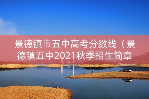 景德镇市五中高考分数线（景德镇五中2021秋季招生简章）