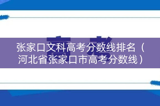 张家口文科高考分数线排名（河北省张家口市高考分数线）