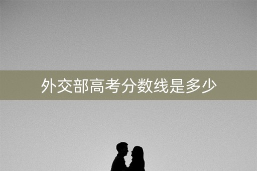 外交部高考分数线是多少