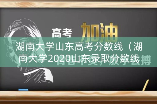 湖南大学山东高考分数线（湖南大学2020山东录取分数线是多少）