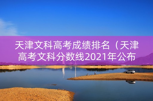 天津文科高考成绩排名(天津高考文科分数线2021年公布) 天津文科高考成绩排名(天津高考文科分数线2021年公布)