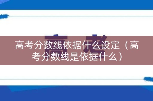 高考分数线依据什么设定（高考分数线是依据什么）