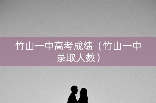 竹山一中高考成绩(竹山一中录取人数) 竹山一中高考成绩(竹山一中录取人数)