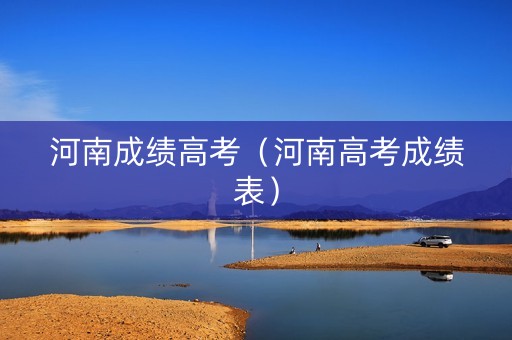 河南成绩高考（河南高考成绩表）