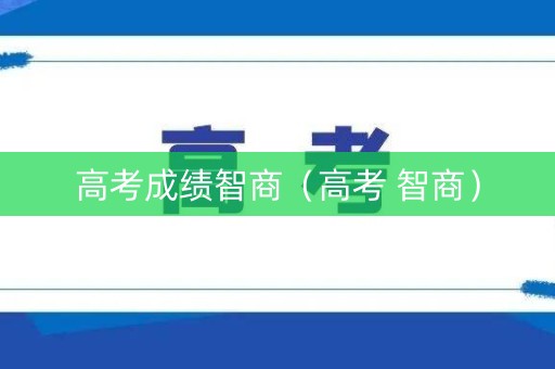 高考成绩智商（高考 智商）