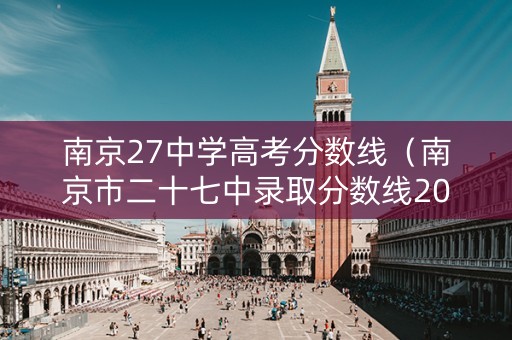南京27中学高考分数线（南京市二十七中录取分数线2021）