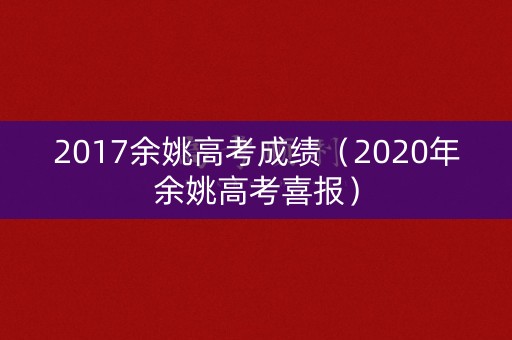 2017余姚高考成绩(2020年余姚高考喜报) 2017余姚高考成绩(2020年余姚高考喜报)
