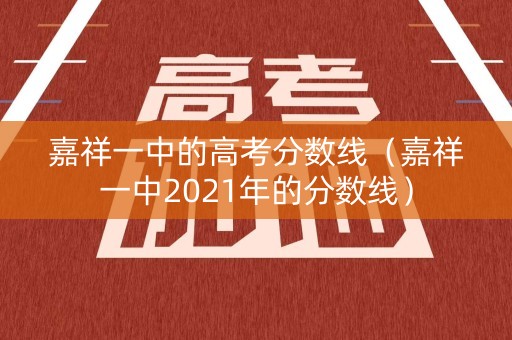 嘉祥一中的高考分数线（嘉祥一中2021年的分数线）