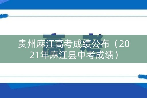 贵州麻江高考成绩公布（2021年麻江县中考成绩）