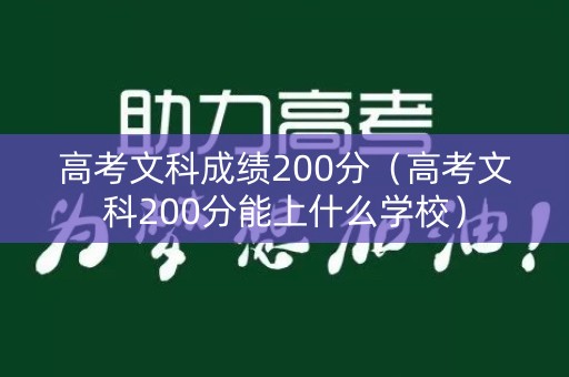 高考文科成绩200分（高考文科200分能上什么学校）