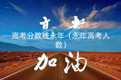 高考分数线永年(永年高考人数) 高考分数线永年(永年高考人数)