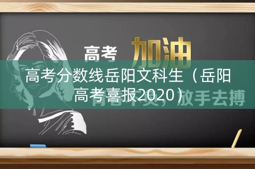 高考分数线岳阳文科生(岳阳高考喜报2020) 高考分数线岳阳文科生(岳阳高考喜报2020)