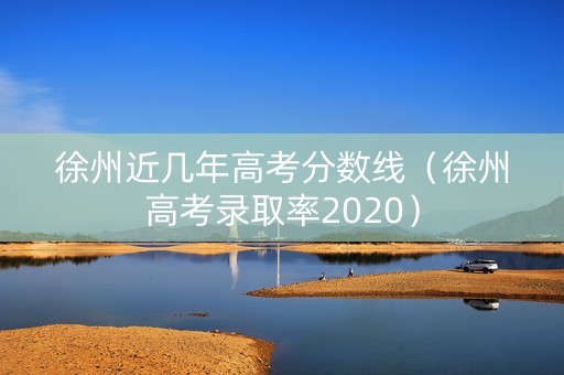 徐州近几年高考分数线（徐州高考录取率2020）