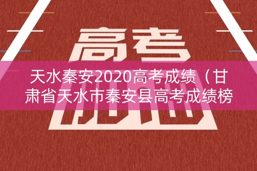 天水秦安2020高考成绩（甘肃省天水市秦安县高考成绩榜）