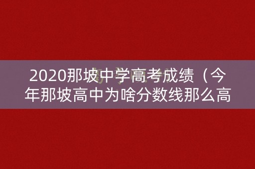 2020那坡中学高考成绩(今年那坡高中为啥分数线那么高呢) 2020那坡中学高考成绩(今年那坡高中为啥分数线那么高呢)