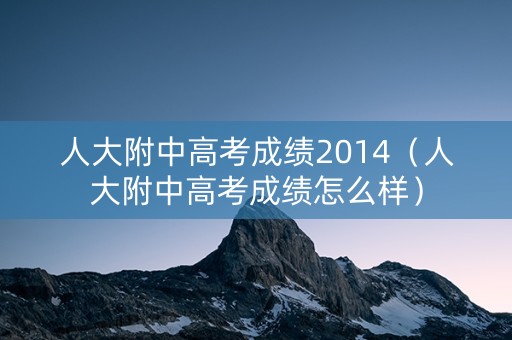 人大附中高考成绩2014（人大附中高考成绩怎么样）