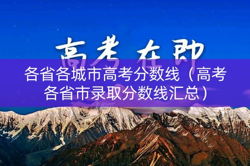 各省各城市高考分数线(高考各省市录取分数线汇总) 各省各城市高考分数线(高考各省市录取分数线汇总)