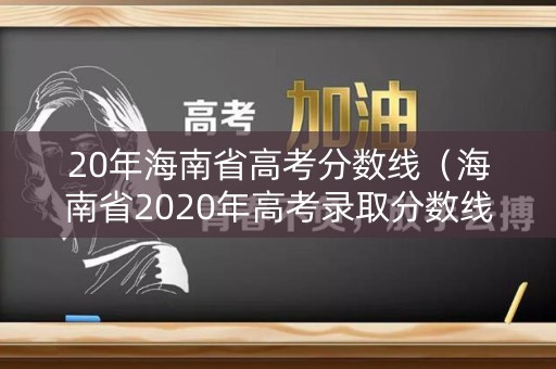 20年海南省高考分数线（海南省2020年高考录取分数线）