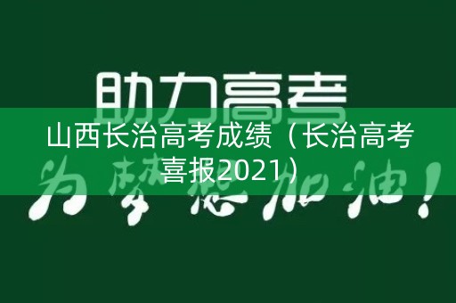 山西长治高考成绩(长治高考喜报2021) 山西长治高考成绩(长治高考喜报2021)